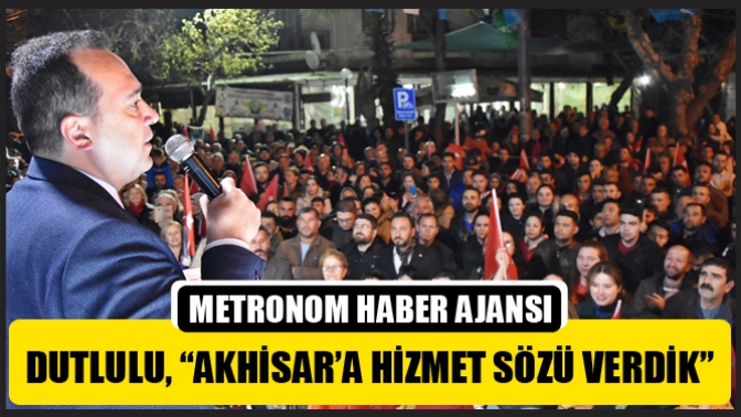 Dutlulu, “Akhisar’a Hizmet Sözü Verdik”