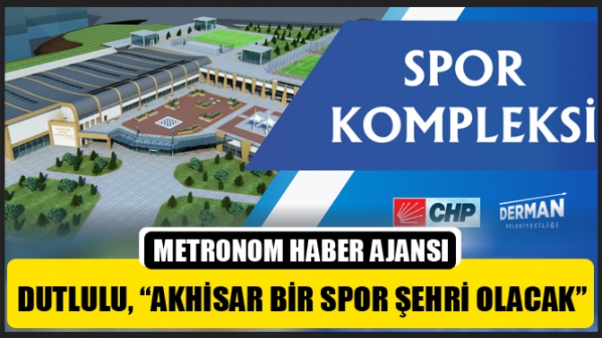 Dutlulu, “Akhisar Bir Spor Şehri Olacak”