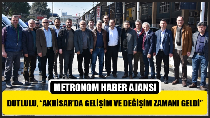 Dutlulu, “Akhisar’da Gelişim Ve Değişim Zamanı Geldi”