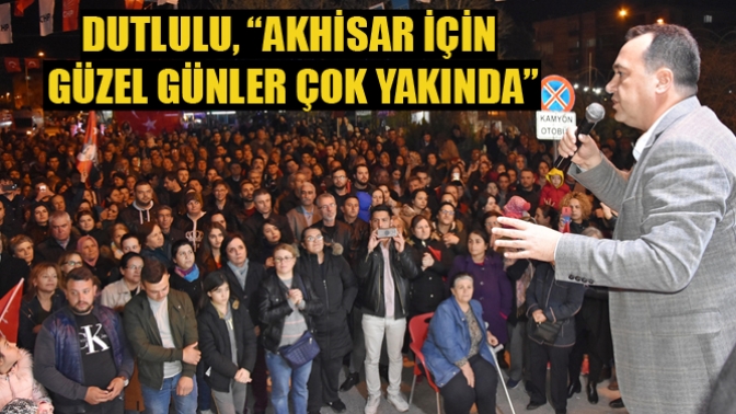 Dutlulu, “Akhisar İçin Güzel Günler Çok Yakında”