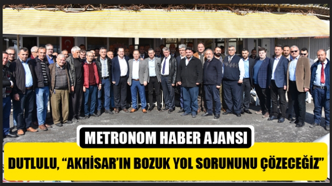 Dutlulu, “Akhisar’ın Bozuk Yol Sorununu Çözeceğiz”