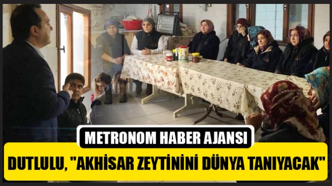 Dutlulu, Akhisar Zeytinini Dünya Tanıyacak