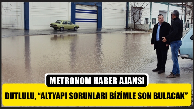 Dutlulu, “Altyapı Sorunları Bizimle Son Bulacak”