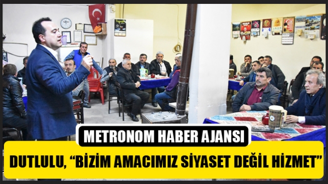 Dutlulu, “Bizim Amacımız Siyaset Değil Hizmet”