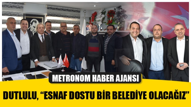 Dutlulu, “Esnaf Dostu Bir Belediye Olacağız”