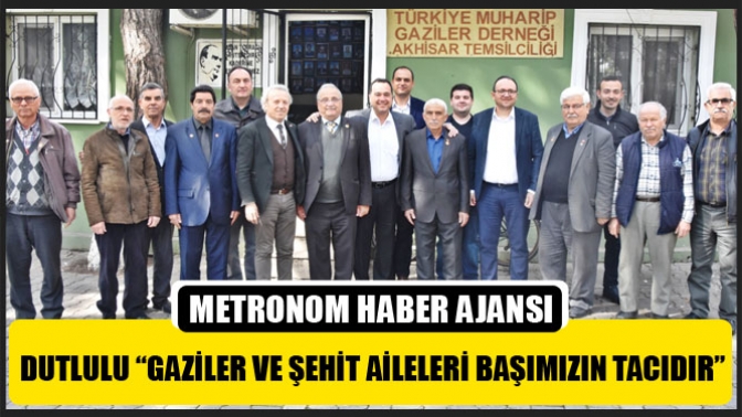 Dutlulu “Gaziler Ve Şehit Aileleri Başımızın Tacıdır”