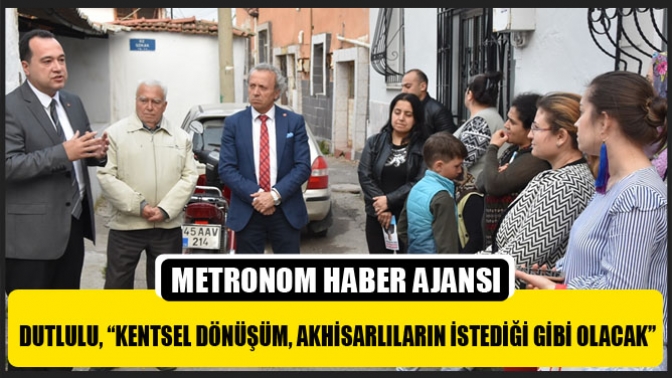 Dutlulu, “Kentsel Dönüşüm, Akhisarlıların İstediği Gibi Olacak”