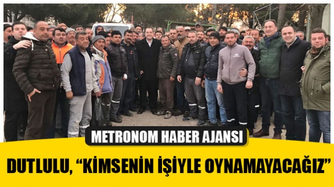 Dutlulu, “Kimsenin İşiyle Oynamayacağız”