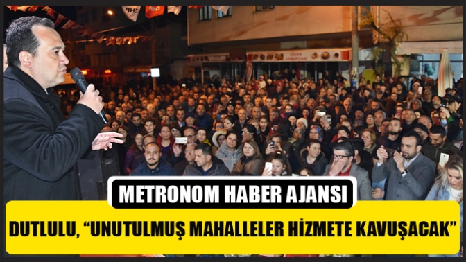 Dutlulu, “Unutulmuş Mahalleler Hizmete Kavuşacak”