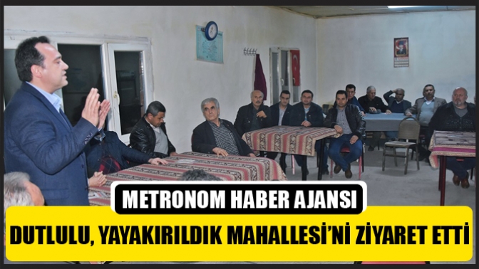 Dutlulu, Yayakırıldık Mahallesi’ni Ziyaret Etti