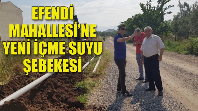 Efendi Mahallesi’ne Yeni İçme Suyu Şebekesi