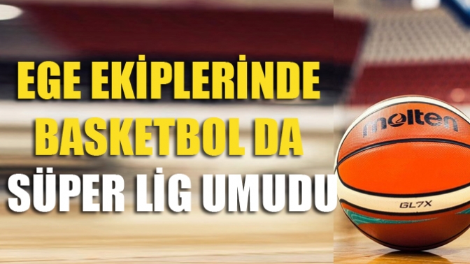 Ege Ekiplerinde Basketbol Da Süper Lig Umudu