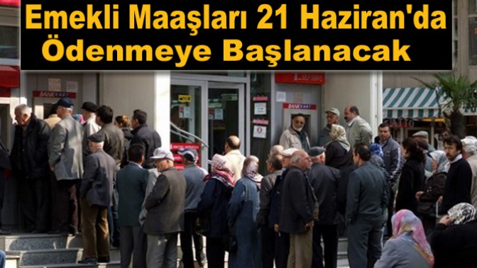 Emekli Maaşları 21 Haziranda Ödenmeye Başlanacak