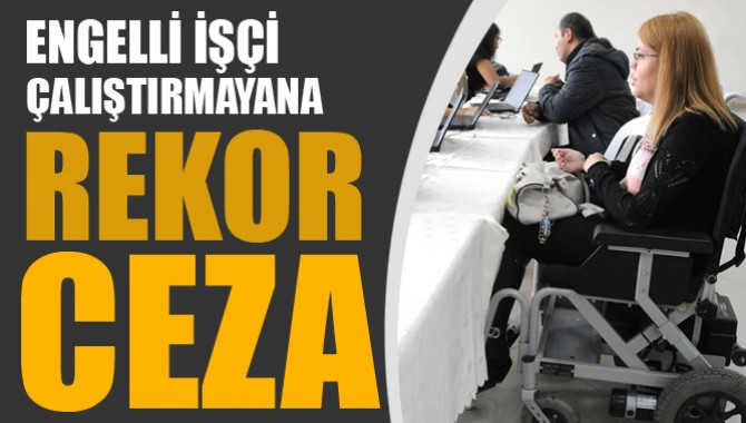 Engelli işçi çalıştırmayanlara rekor ceza!