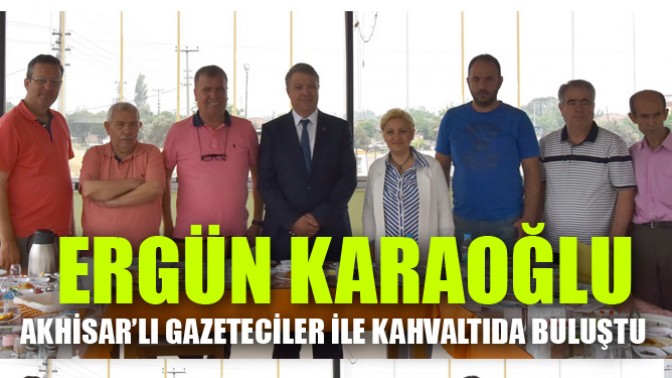 Ergün Karaoğlu Akhisar’lı Gazeteciler İle Kahvaltıda Buluştu