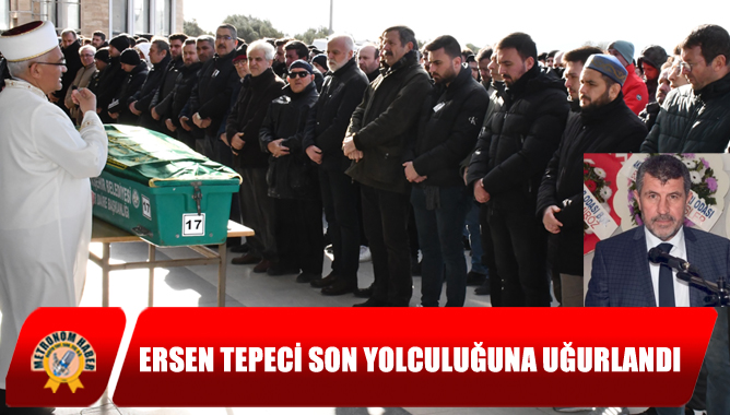 Ersen Tepeci Son Yolculuğuna Uğurlandı