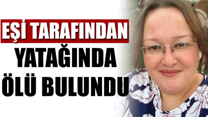 Eşi tarafından yatağında ölü bulundu