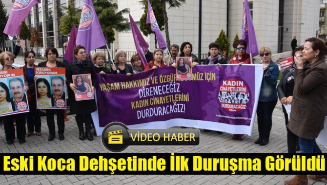 Eski Koca Dehşetinde İlk Duruşma Görüldü