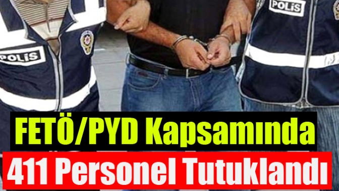 FETÖ/PYD Kapsamında 411 Personel Tutuklandı