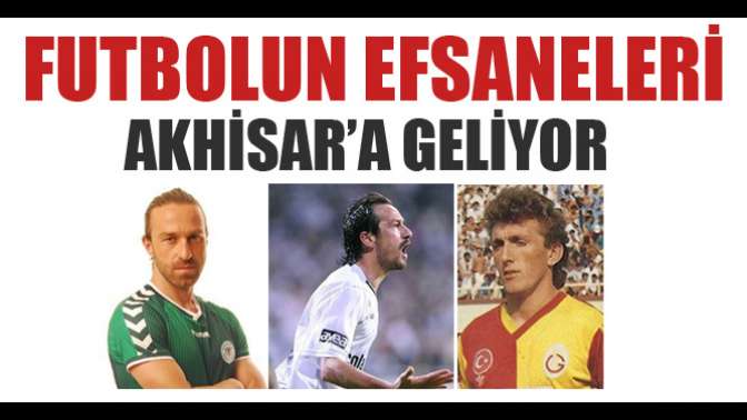 FUTBOLUN EFSANELERİ AKHİSAR’A GELİYOR