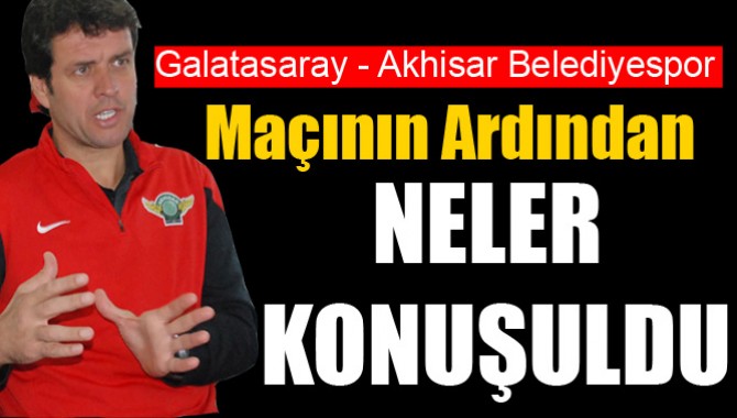 Galatasaray - Akhisar Belediyespor Maçının Ardından