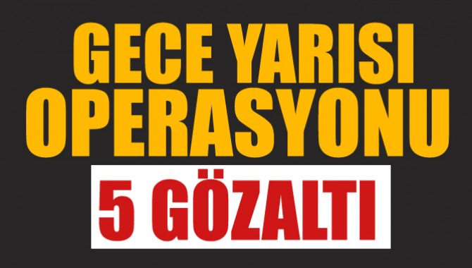 Gece Yarısı Düzenlenen Operasyonla 5 Kişi Gözaltına Alındı