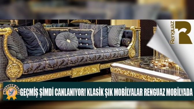 Geçmiş Şimdi Canlanıyor! Klasik Şık Mobilyalar Renguaz Mobilyada