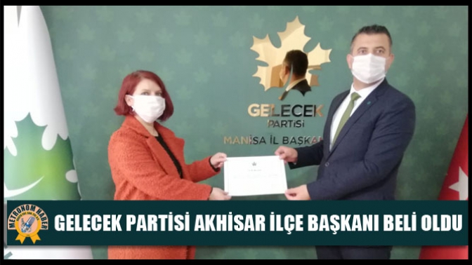 Gelecek Partisi Akhisar İlçe Başkanı Beli Oldu