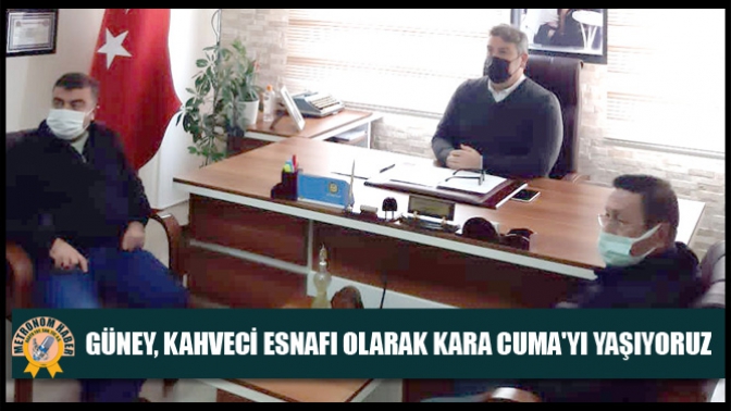 Güney, Kahveci esnafı olarak Kara Cumayı yaşıyoruz