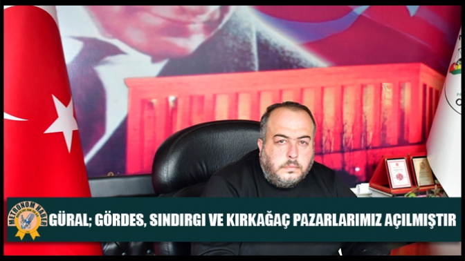 Güral; Gördes, Sındırgı Ve Kırkağaç Pazarlarımız Açılmıştır