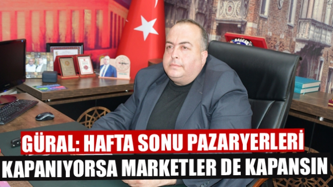 Güral: Hafta Sonu Pazaryerleri Kapanıyorsa Marketler De Kapansın