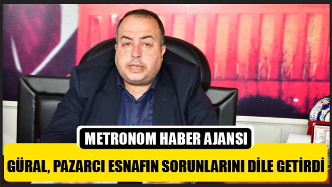 Güral, Pazarcı Esnafın Sorunlarını Dile Getirdi