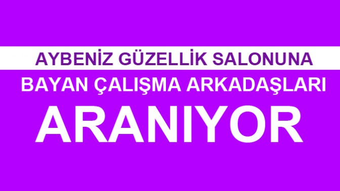 Güzellik Salonuna Bayan Çalışma Arkadaşları aranıyor