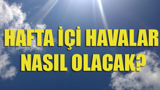 Hafta İçi Hava Nasıl Olacak