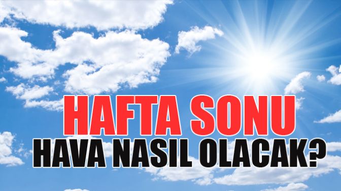 Hafta Sonu Hava Nasıl Olacak?