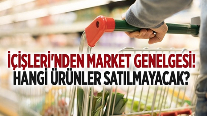 İçişlerinden Market Genelgesi! Hangi Ürünler Satılmayacak?