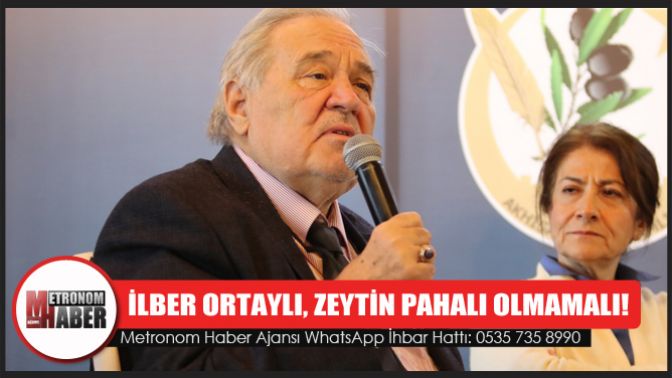 İlber Ortaylı, Zeytin pahalı olmamalı!