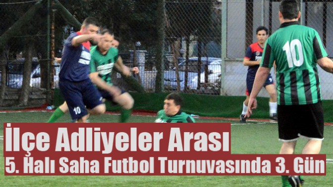 İlçe Adliyeler Arası 5. Halı Saha Futbol Turnuvasında 3. Gün