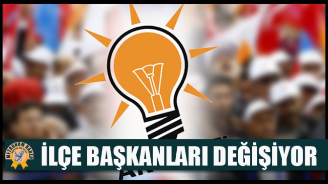 İlçe Başkanları Değişiyor