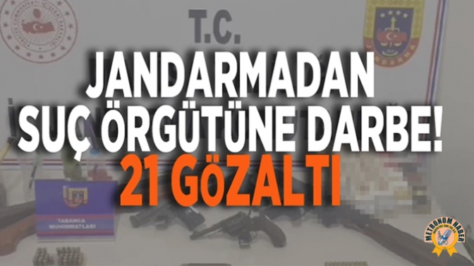 Jandarmadan suç örgütüne darbe: 21 gözaltı!