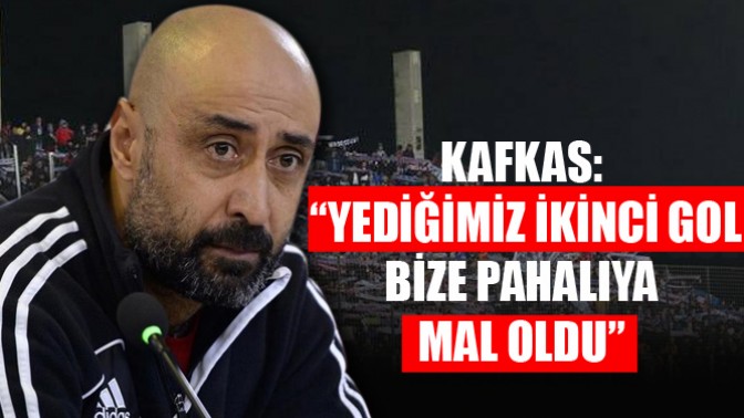 Kafkas: “Yediğimiz ikinci gol bize pahalıya mal oldu”