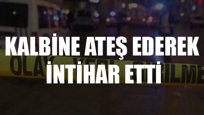 Kalbine ateş ederek intihar etti