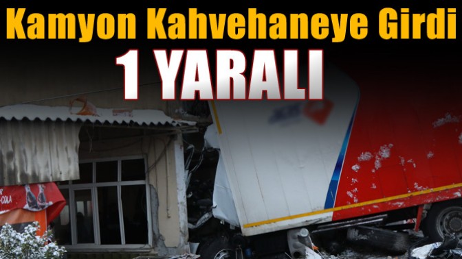 Kamyon Kahvehaneye Girdi; 1 yaralı