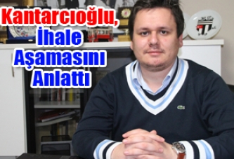 Kantarcıoğlu, İhale Aşamasını Anlattı