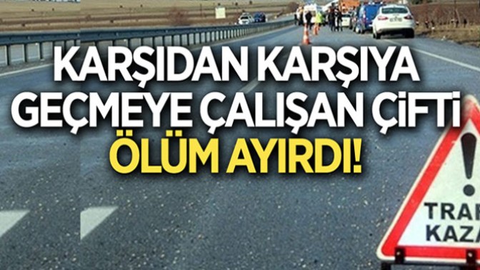 Karşıdan karşıya geçmeye çalışan çifti ölüm ayırdı