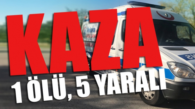 Kaza; 1 Ölü 5 Yaralı