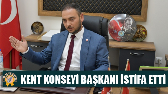 KENT KONSEYİ BAŞKANI İSTİFA ETTİ