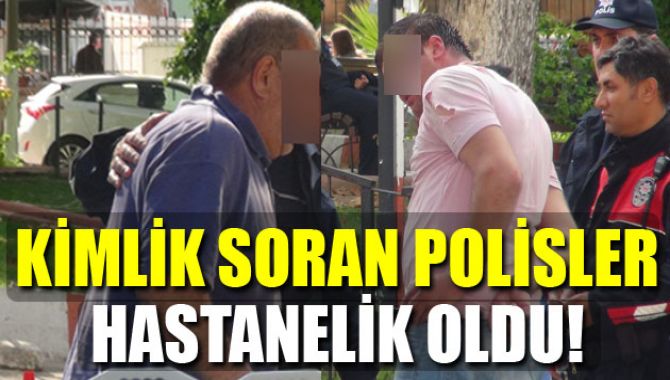 Kimlik Sormak İsteyen Polisler Hastanelik Oldu