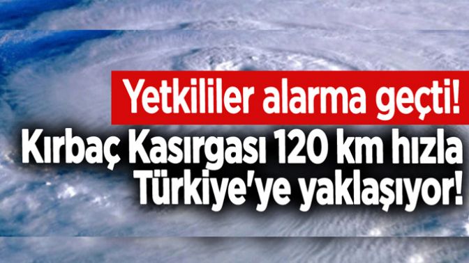 Kırbaç Kasırgası 120 km hızla Türkiyeye yaklaşıyor!