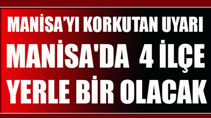 Manisa’da 4 İlçe Yerle Bir Olacak